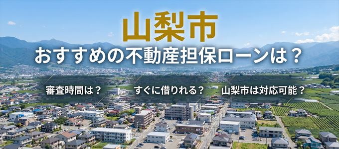 山梨市でおすすめの不動産担保ローンは？