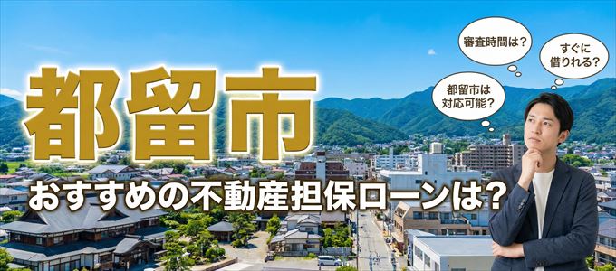 都留市でおすすめの不動産担保ローンは?